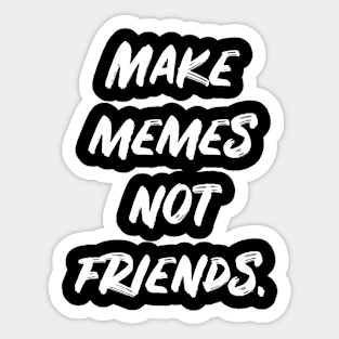 Make Memes Not Friends Sticker